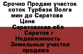 Срочно!Продаю участок 8 соток-Турбаза Волга-8 мин до Саратова. › Цена ­ 500 000 - Саратовская обл., Саратов г. Недвижимость » Земельные участки продажа   . Саратовская обл.,Саратов г.